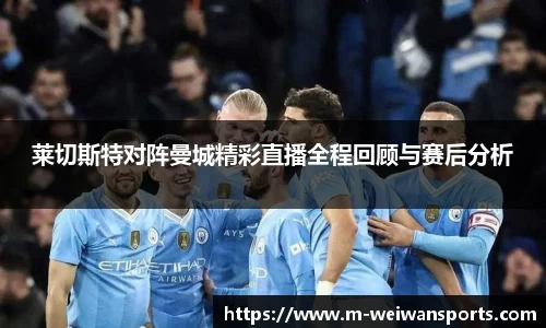莱切斯特对阵曼城精彩直播全程回顾与赛后分析
