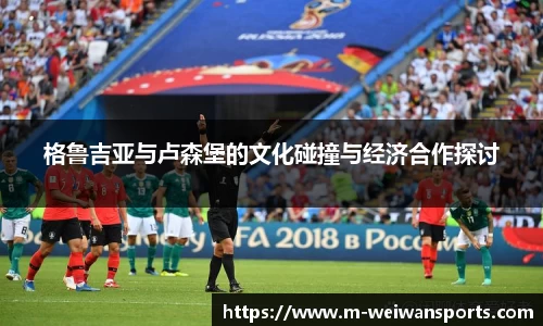 格鲁吉亚与卢森堡的文化碰撞与经济合作探讨